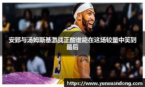 安郅与汤姆斯基激战正酣谁能在这场较量中笑到最后