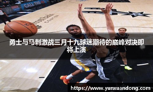 勇士与马刺激战三月十九球迷期待的巅峰对决即将上演